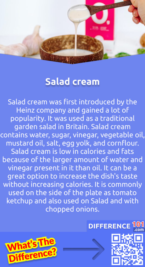 What is salad cream? Salad cream was first introduced by the Heinz company and gained a lot of popularity. It was used as a traditional garden salad in Britain. Salad cream contains water, sugar, vinegar, vegetable oil, mustard oil, salt, egg yolk, and cornflour. Salad cream is low in calories and fats because of the larger amount of water and vinegar present in it than oil. It can be a great option to increase the dish's taste without increasing calories. It is commonly used on the side of the plate as tomato ketchup and also used on Salad and with chopped onions.