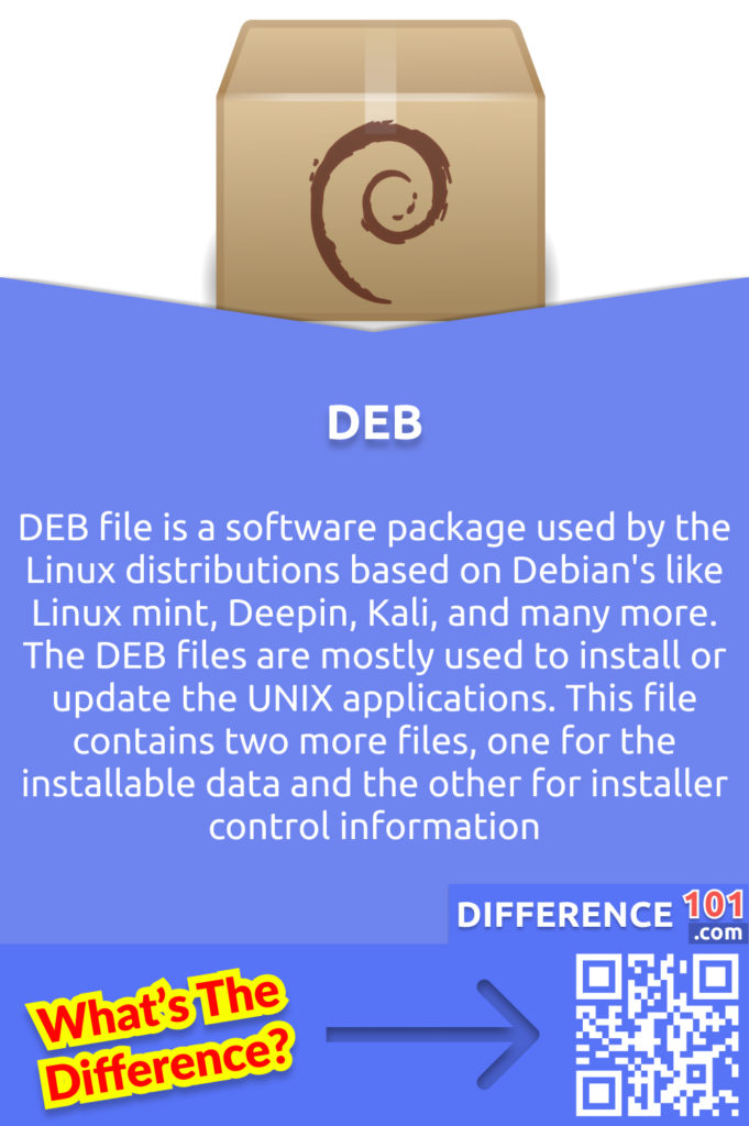 What Is DEB? DEB file is a software package used by the Linux distributions based on Debian's like Linux mint, Deepin, Kali, and many more. The DEB files are mostly used to install or update the UNIX applications. This file contains two more files, one for the installable data and the other for installer control information.