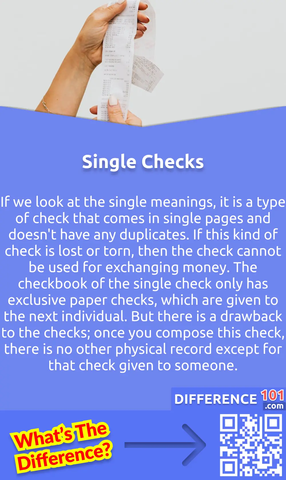 What Are Single Checks?
If we look at the single meanings, it is a type of check that comes in single pages and doesn't have any duplicates. If this kind of check is lost or torn, then the check cannot be used for exchanging money. The checkbook of the single check only has exclusive paper checks, which are given to the next individual. But there is a drawback to the checks; once you compose this check, there is no other physical record except for that check given to someone. Single checks are also planned to be used with a check register because every time you compose a check, the installment's measure must be recorded. The checkbook of the single check is less bulky because it has less number of pages as compared to the duplicate check. Moreover, it also has a lower price as compared to duplicate checks.
