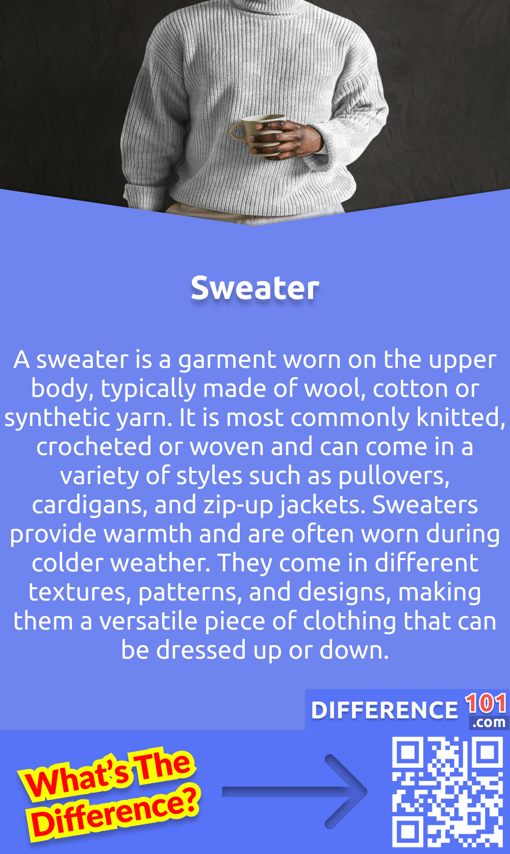 What Is Sweater? A sweater is a garment worn on the upper body, typically made of wool, cotton or synthetic yarn. It is most commonly knitted, crocheted or woven and can come in a variety of styles such as pullovers, cardigans, and zip-up jackets. Sweaters provide warmth and are often worn during colder weather. They come in different textures, patterns, and designs, making them a versatile piece of clothing that can be dressed up or down. Sweaters are widely used in fashion, and many designers incorporate them into their collections. So whether for fashion, warmth or comfort, a sweater is a must-have in anyone's wardrobe.